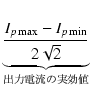 $\displaystyle \underbrace{{\frac{I_{p\max}-I_{p\min}}{2\sqrt{2}}}}_{{出力電流の実効値}}^{}\,$