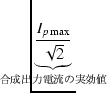 $\displaystyle \underbrace{{\frac{I_{p\max}}{\sqrt{2}}}}_{{\makebox[0pt]{\scriptsize 合成出力電流の実効値}}}^{}\,$