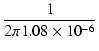 $\displaystyle {\frac{{1}}{{2\pi 1.08\times10^{-6}}}}$