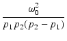 $\displaystyle {\frac{{\omega_0^2}}{{p_1 p_2 (p_2-p_1)}}}$