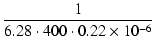 $\displaystyle {\frac{{1}}{{6.28 \cdot 400 \cdot 0.22\times 10^{-6}}}}$