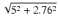 $\displaystyle \sqrt{{5^2 + 2.76^2}}$