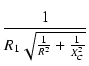 $\displaystyle {\frac{{1}}{{R_1\sqrt{\frac{1}{R^2}+\frac{1}{X_C^2}}}}}$
