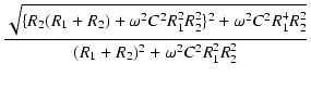 $\displaystyle {\frac{{\sqrt{\{R_2(R_1+R_2)+\omega^2C^2R_1^2R_2^2\}^2+\omega^2C^2R_1^4R_2^2}}}{{(R_1+R_2)^2+\omega^2C^2R_1^2R_2^2}}}$
