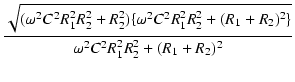 $\displaystyle {\frac{{\sqrt{(\omega^2C^2R_1^2R_2^2 + R_2^2)\{\omega^2C^2R_1^2R_2^2 + (R_1+R_2)^2\}}}}{{\omega^2C^2R_1^2R_2^2 + (R_1+R_2)^2}}}$