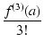 $\displaystyle {\frac{{f^{(3)}(a)}}{{3!}}}$