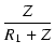 $\displaystyle {\frac{{Z}}{{R_1 + Z}}}$