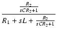 $\displaystyle {\frac{{\frac{R_2}{sCR_2+1}}}{{R_1+sL+\frac{R_2}{sCR_2+1}}}}$