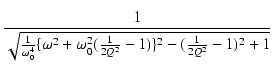 $\displaystyle {\frac{{1}}{{\sqrt{\frac{1}{\omega_0^4}\{\omega^2+\omega_0^2(\frac{1}{2Q^2}-1)\}^2- (\frac{1}{2Q^2}-1)^2 + 1}}}}$