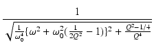 $\displaystyle {\frac{{1}}{{\sqrt{\frac{1}{\omega_0^4}\{\omega^2+\omega_0^2(\frac{1}{2Q^2}-1)\}^2+ \frac{Q^2-1/4}{Q^4}}}}}$
