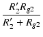 $\displaystyle {\frac{{R_2' R_{g2}}}{{R_2'+R_{g2}}}}$