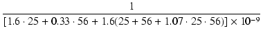$\displaystyle {\frac{{1}}{{[1.6\cdot 25 + 0.33\cdot 56 + 1.6(25 + 56 + 1.07 \cdot 25 \cdot 56)] \times 10^{-9}}}}$