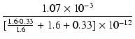 $\displaystyle {\frac{{1.07\times10^{-3}}}{{[\frac{1.6\cdot 0.33}{1.6}+1.6+0.33]\times10^{-12}}}}$