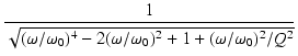 $\displaystyle {\frac{{1}}{{\sqrt{(\omega/\omega_0)^4-2(\omega/\omega_0)^2+1+(\omega/\omega_0)^2/Q^2}}}}$
