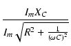 $\displaystyle {\frac{{I_m X_C}}{{I_m \sqrt{R^2 + \frac{1}{(\omega C)^2}}}}}$