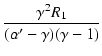 $\displaystyle {\frac{{\gamma^2 R_1}}{{(\alpha'-\gamma)(\gamma-1)}}}$