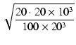 $\displaystyle \sqrt{{\frac{20 \cdot 20\times10^3}{100\times 20^3}}}$