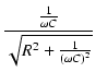 $\displaystyle {\frac{{\frac{1}{\omega C}}}{{\sqrt{R^2 + \frac{1}{(\omega C)^2}}}}}$