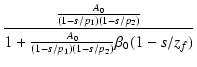 $\displaystyle {\frac{{\frac{A_0}{(1-s/p_1)(1-s/p_2)}}}{{1+\frac{A_0}{(1-s/p_1)(1-s/p_2)}\beta_0(1-s/z_f)}}}$