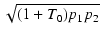 $\displaystyle \sqrt{{(1 + T_0) p_1 p_2}}$