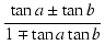 $\displaystyle {\frac{{\tan a \pm \tan b}}{{1 \mp \tan a \tan b}}}$
