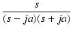 $\displaystyle {\frac{{s}}{{(s-ja)(s+ja)}}}$