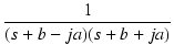 $\displaystyle {\frac{{1}}{{(s+b-ja)(s+b+ja)}}}$