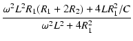 $\displaystyle {\frac{{\omega^2 L^2 R_1(R_1 + 2 R_2) + 4 L R_1^2 / C}}{{\omega^2 L^2 + 4 R_1^2}}}$