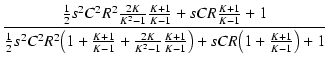 $\displaystyle {\frac{{\frac{1}{2} s^2 C^2 R^2 \frac{2K}{K^2 - 1}\frac{K + 1}{K ...
... 1}\frac{K + 1}{K - 1}\bigr) + s C R \bigl(1 + \frac{K + 1}{K - 1}\bigr) + 1}}}$