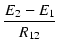 $\displaystyle {\frac{{E_2 - E_1}}{{R_{12}}}}$