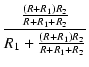$\displaystyle {\frac{{\frac{(R + R_1) R_2}{R + R_1 + R_2}}}{{R_1 + \frac{(R + R_1) R_2}{R + R_1 + R_2}}}}$