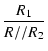 $\displaystyle {\frac{{R_1}}{{R//R_2}}}$