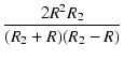 $\displaystyle {\frac{{2 R^2 R_2}}{{(R_2 + R)(R_2 - R)}}}$