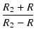 $\displaystyle {\frac{{R_2 + R}}{{R_2 - R}}}$