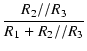 $\displaystyle {\frac{{R_2 // R_3}}{{R_1 + R_2 // R_3}}}$