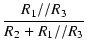$\displaystyle {\frac{{R_1 // R_3}}{{R_2 + R_1 // R_3}}}$