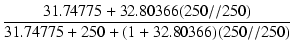 $\displaystyle {\frac{{31.74775 + 32.80366 (250 // 250)}}{{31.74775 + 250 + (1 + 32.80366) (250 // 250)}}}$