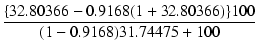 $\displaystyle {\frac{{\{32.80366 - 0.9168 (1 + 32.80366)\} 100}}{{(1 - 0.9168) 31.74475 + 100}}}$