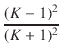 $\displaystyle {\frac{{(K - 1)^2}}{{(K + 1)^2}}}$