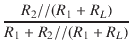$\displaystyle {\frac{{R_2 // (R_1 + R_L)}}{{R_1 + R_2 // (R_1 + R_L)}}}$
