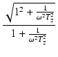 $\displaystyle {\frac{{\sqrt{1^2 + \frac{1}{\omega^2 T_2^2}}}}{{1 + \frac{1}{\omega^2 T_2^2}}}}$