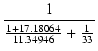 $\displaystyle {\frac{{1}}{{\frac{1+17.18064}{11.34946}+\frac{1}{33}}}}$