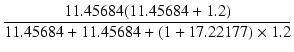 $\displaystyle {\frac{{11.45684 (11.45684 + 1.2)}}{{11.45684 + 11.45684 + (1 + 17.22177) \times 1.2}}}$