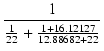 $\displaystyle {\frac{{1}}{{\frac{1}{22}+\frac{1+16.12127}{12.88682+22}}}}$