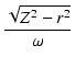 $\displaystyle {\frac{{\sqrt{Z^2 - r^2}}}{{\omega}}}$