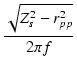 $\displaystyle {\frac{{\sqrt{Z_s^2 - r_{pp}^2}}}{{2\pi f}}}$
