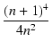 $\displaystyle {\frac{{(n+1)^4}}{{4n^2}}}$