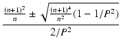 $\displaystyle {\frac{{\frac{(n+1)^2}{n} \pm \sqrt{\frac{(n+1)^4}{n^2}(1-1/P^2)}}}{{2/P^2}}}$