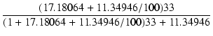 $\displaystyle {\frac{{(17.18064 + 11.34946 / 100) 33}}{{(1 + 17.18064 + 11.34946 / 100) 33 + 11.34946}}}$