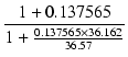 $\displaystyle {\frac{{1 + 0.137565}}{{1 + \frac{0.137565 \times 36.162}{36.57}}}}$